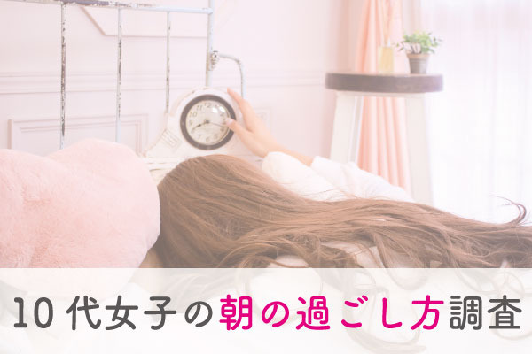 10代女子の「朝の過ごし方」調査！最も時短したいことはヘアスタイリング・メイク？