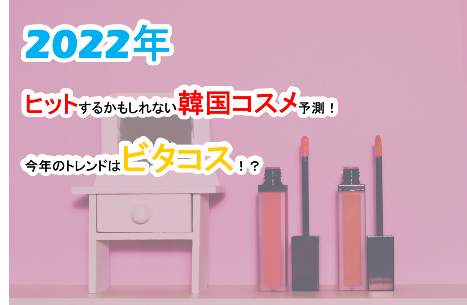 【2022年のトレンドは？】 流行韓国コスメ予測！キーワードはビタコス！？