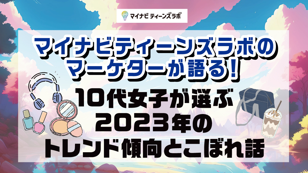 マイナビティーンズラボのマーケターが語る！10代女子が選ぶ2023年のトレンド傾向とこぼれ話