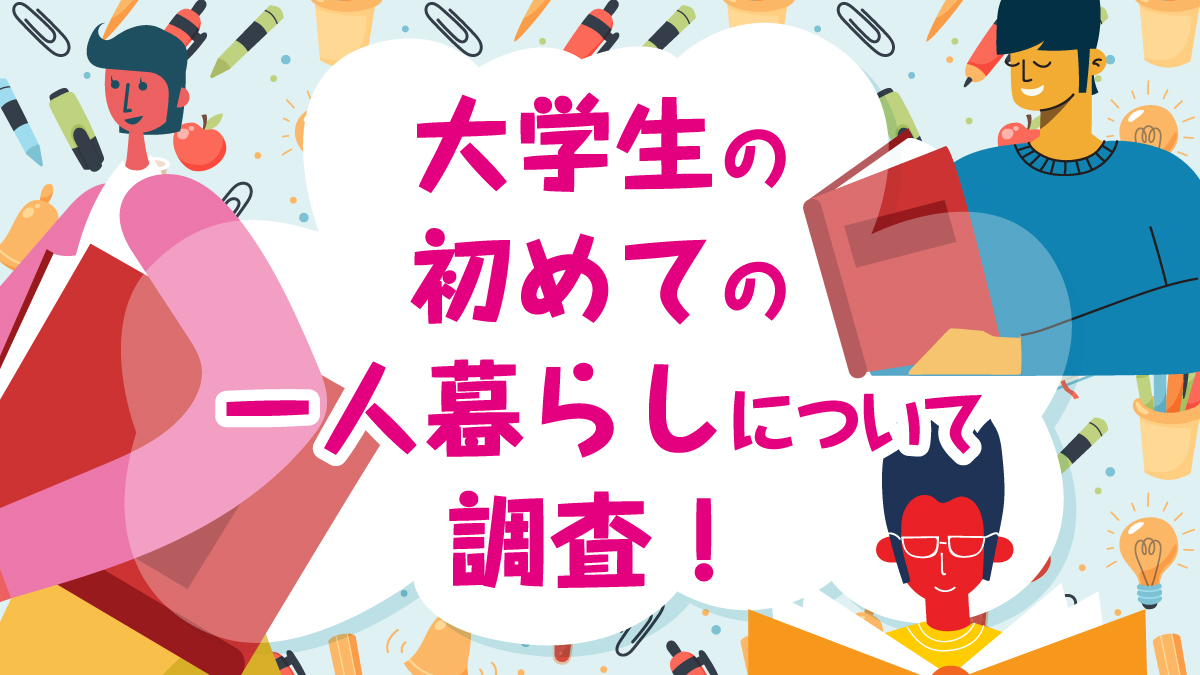 大学生の初めての一人暮らしについて調査！引っ越し予算や物件選びのポイント、家具家電の購入場所など消費傾向を詳しく解説