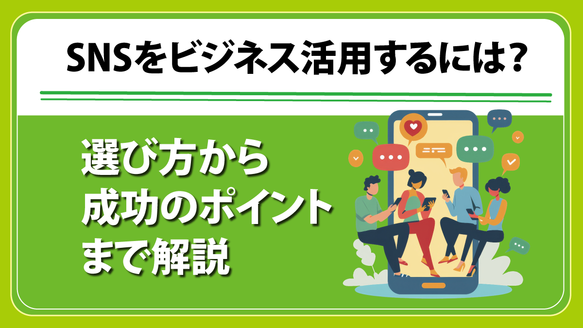 SNSをビジネス活用するには？  選び方から成功のポイントまで解説