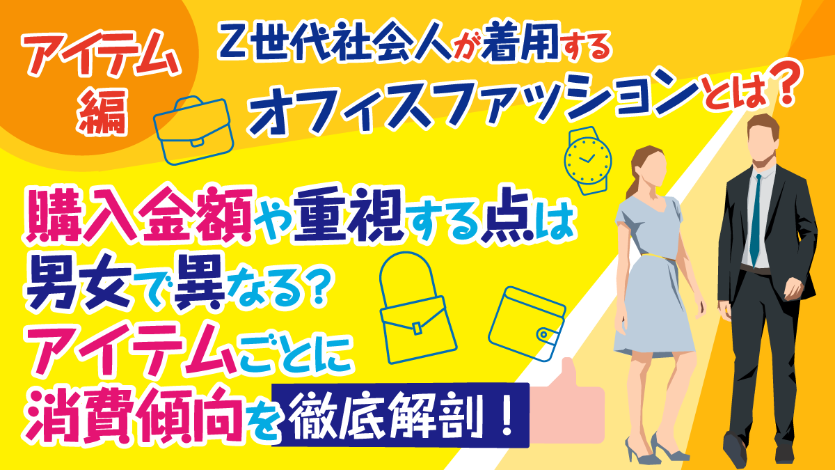 【アイテム編】Z世代社会人が着用するオフィスファッションとは？購入金額や重視する点は男女で異なる？アイテムごとに消費傾向を徹底解剖！